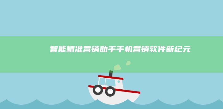 智能精准营销助手：手机营销软件新纪元